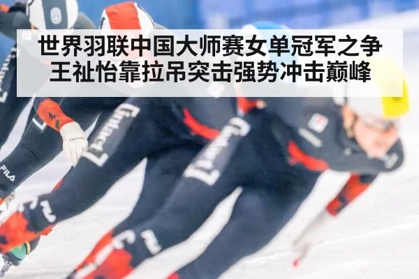世界羽联中国大师赛女单冠军之争 王祉怡靠拉吊突击强势冲击巅峰