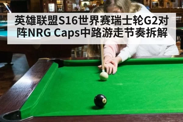 英雄联盟S16世界赛瑞士轮G2对阵NRG Caps中路游走节奏拆解